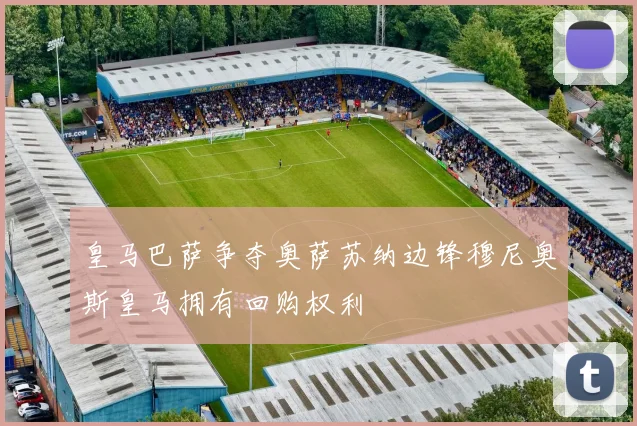 皇马巴萨争夺奥萨苏纳边锋穆尼奥斯皇马拥有回购权利